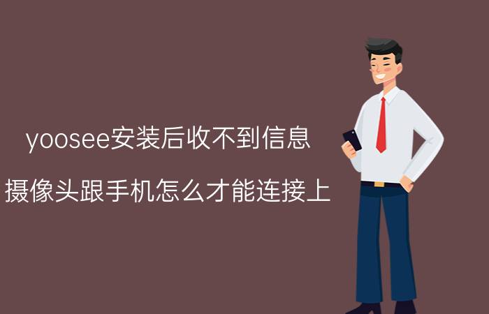 yoosee安装后收不到信息 摄像头跟手机怎么才能连接上？